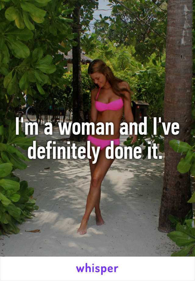 I'm a woman and I've definitely done it. 