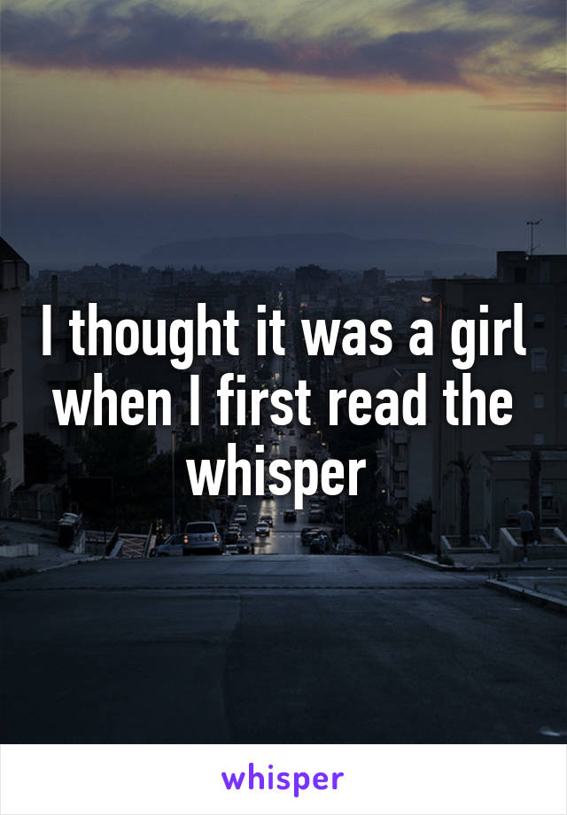 I thought it was a girl when I first read the whisper 