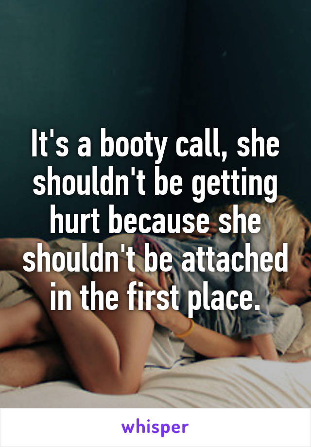 It's a booty call, she shouldn't be getting hurt because she shouldn't be attached in the first place.