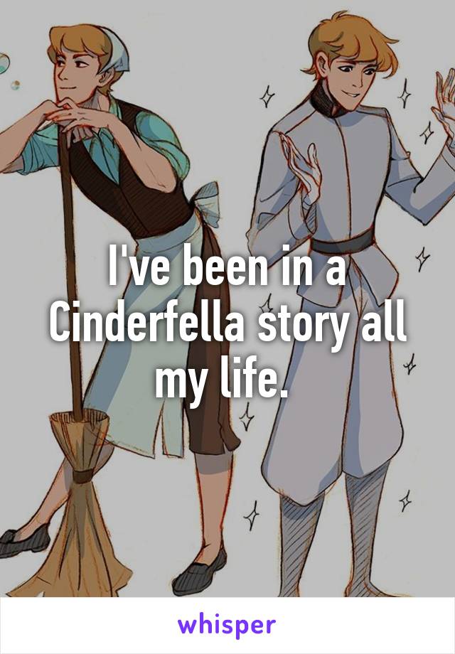 I've been in a Cinderfella story all my life. 