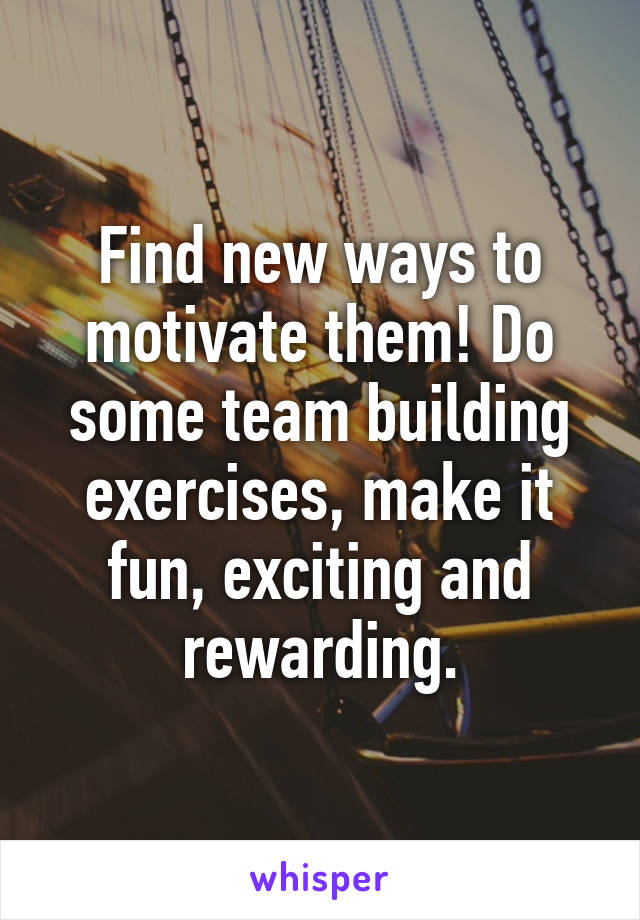 Find new ways to motivate them! Do some team building exercises, make it fun, exciting and rewarding.
