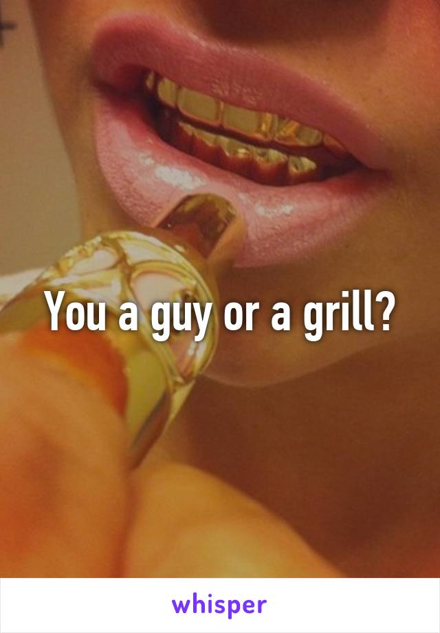 You a guy or a grill?