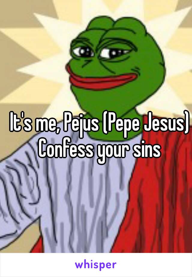 It's me, Pejus (Pepe Jesus)
Confess your sins