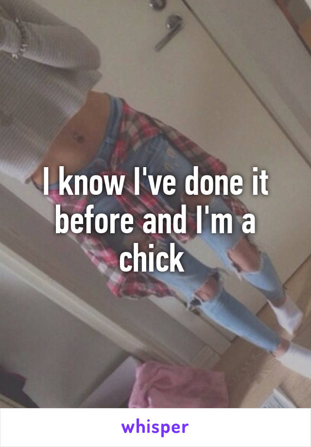 I know I've done it before and I'm a chick 