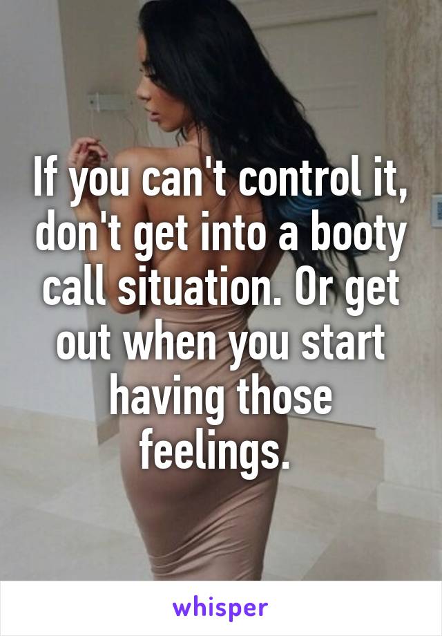 If you can't control it, don't get into a booty call situation. Or get out when you start having those feelings. 