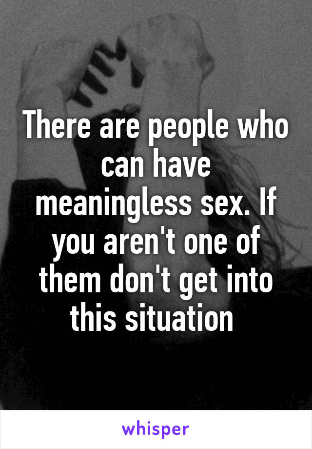 There are people who can have meaningless sex. If you aren't one of them don't get into this situation 