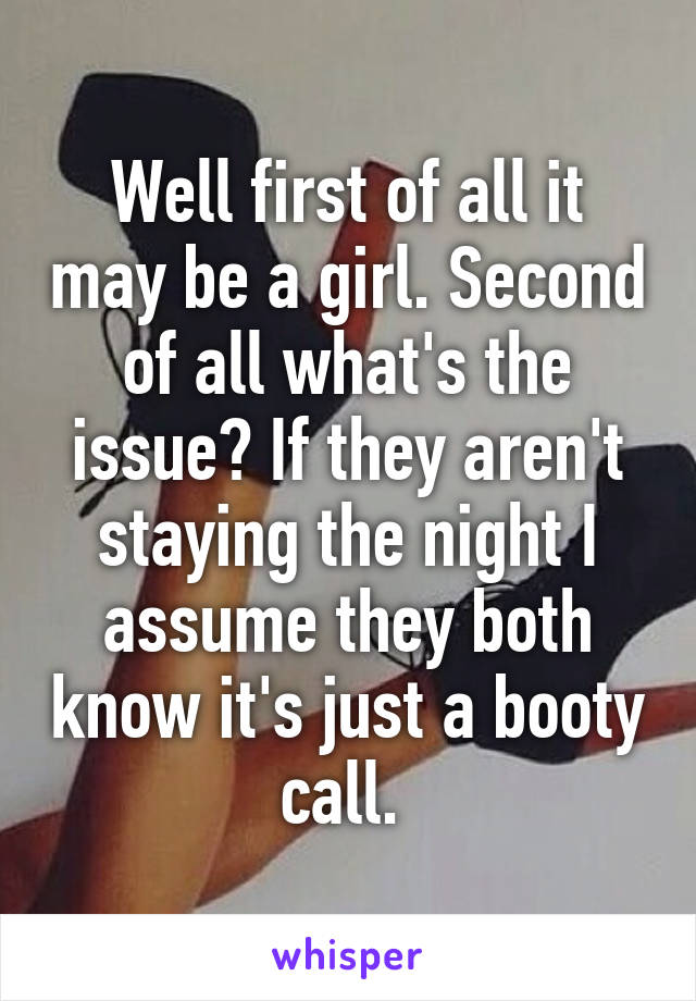 Well first of all it may be a girl. Second of all what's the issue? If they aren't staying the night I assume they both know it's just a booty call. 