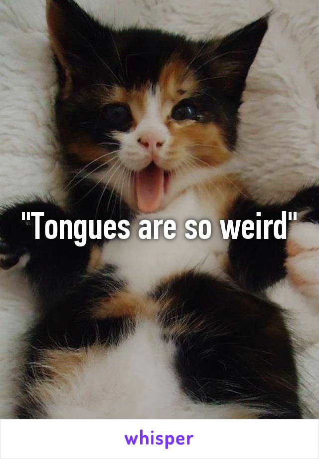 "Tongues are so weird"