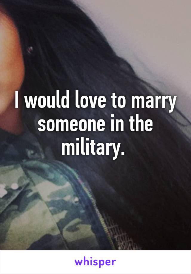 i-would-love-to-marry-someone-in-the-military