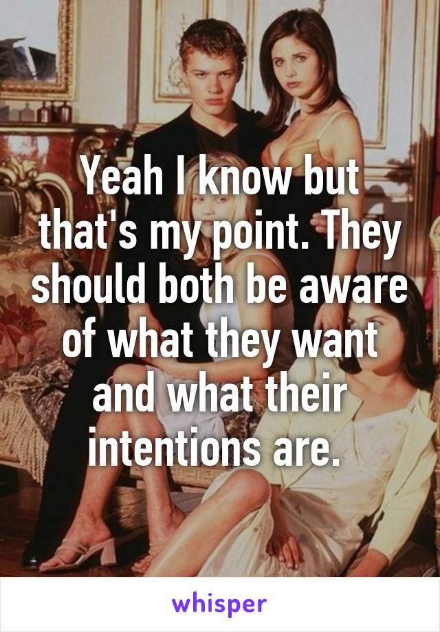 Yeah I know but that's my point. They should both be aware of what they want and what their intentions are. 