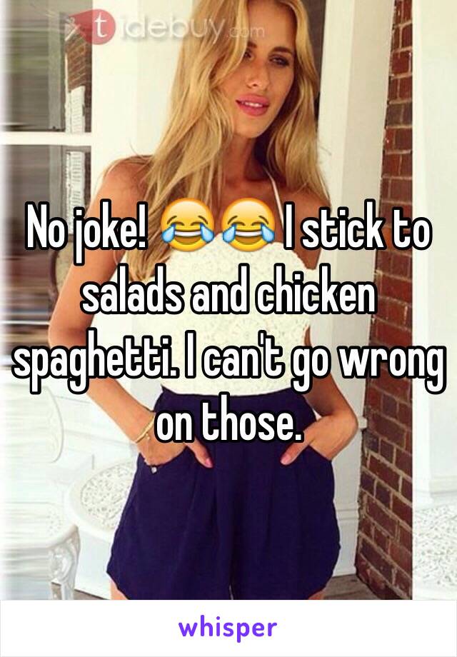 No joke! 😂😂 I stick to salads and chicken spaghetti. I can't go wrong on those.