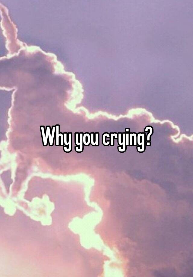 why-you-crying