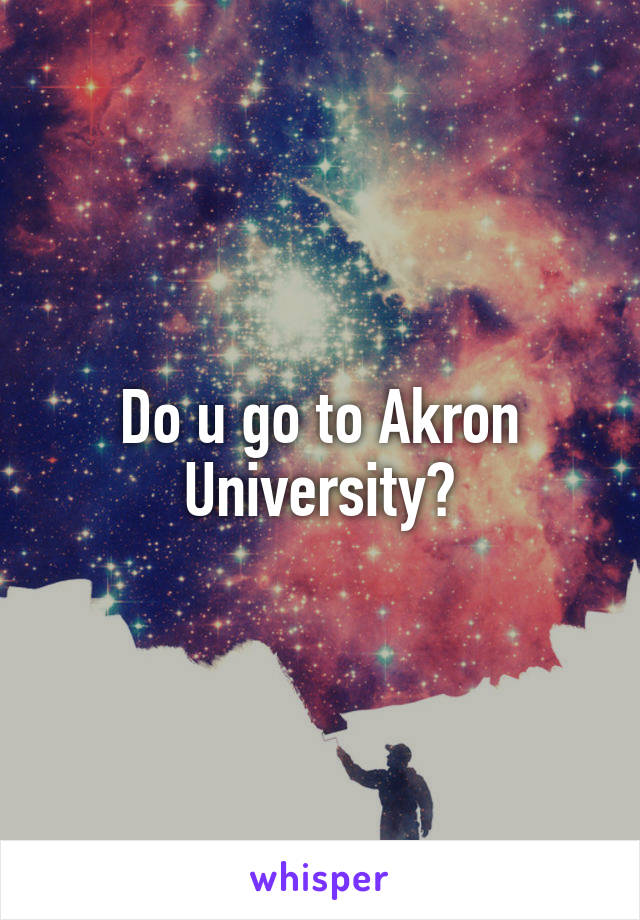 Do u go to Akron University?