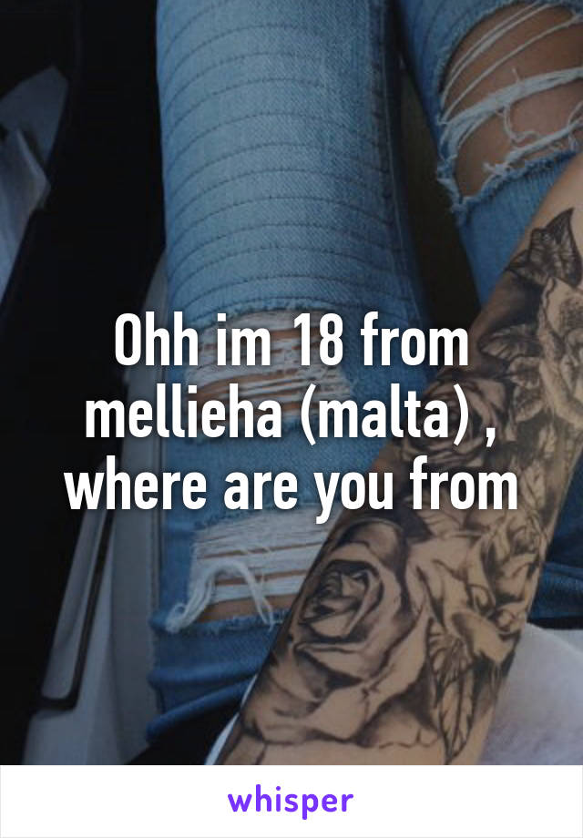 Ohh im 18 from mellieha (malta) , where are you from