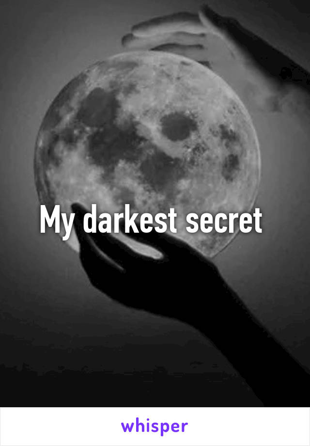 My darkest secret 