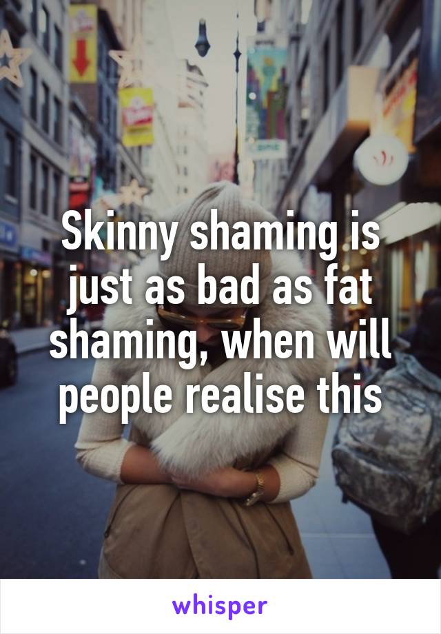 Skinny Shaming Is Just As Bad As Fat Shaming When Will People Realise This