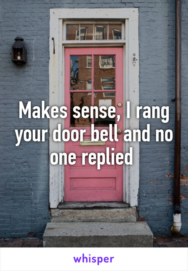 Makes sense, I rang your door bell and no one replied 