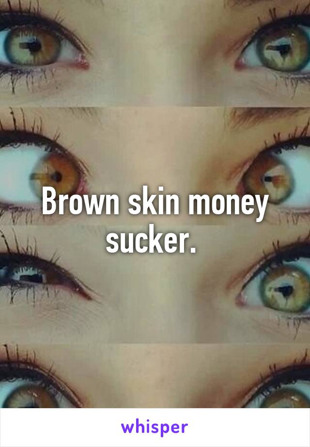 Brown skin money sucker. 