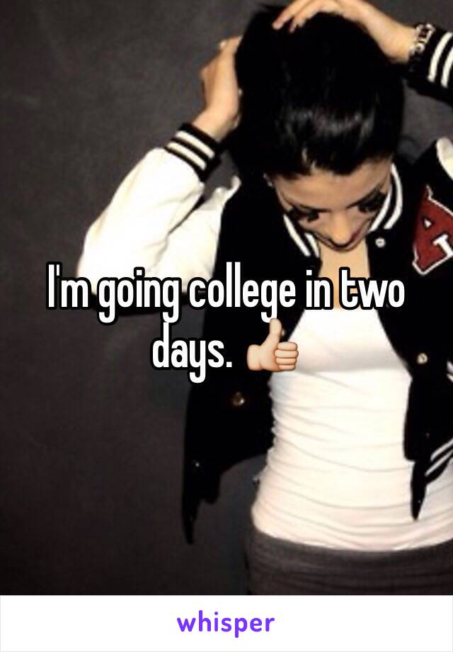 I'm going college in two days. 👍