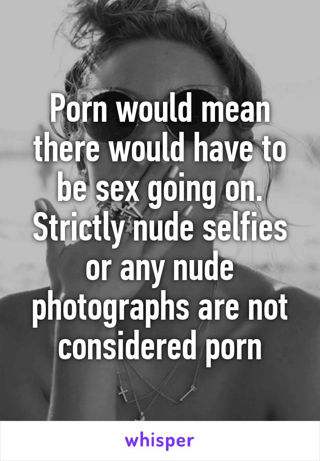 Porn would mean there would have to be sex going on. Strictly nude selfies or any nude photographs are not considered porn