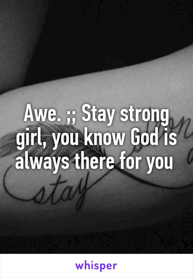 Awe. ;; Stay strong girl, you know God is always there for you 