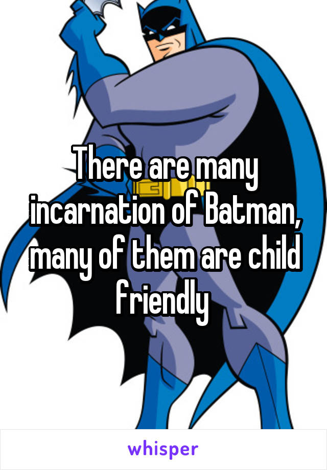 There are many incarnation of Batman, many of them are child friendly 