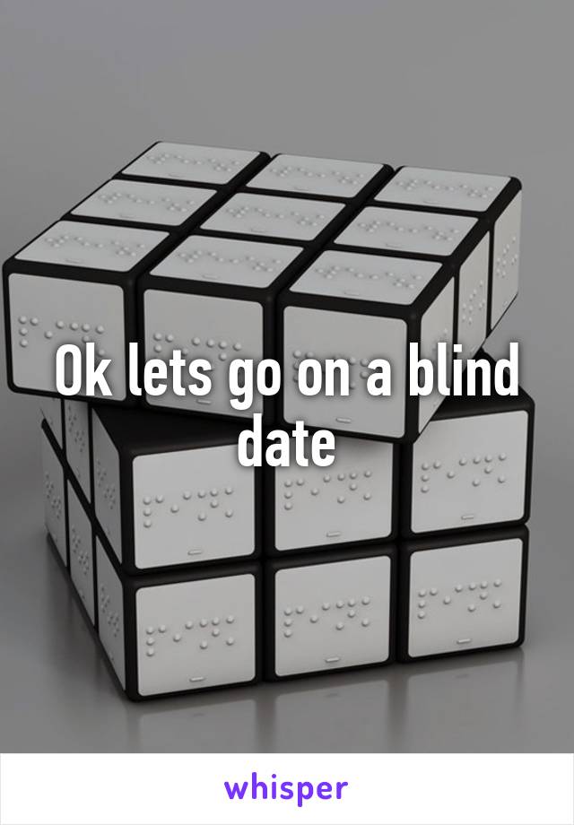 Ok lets go on a blind date