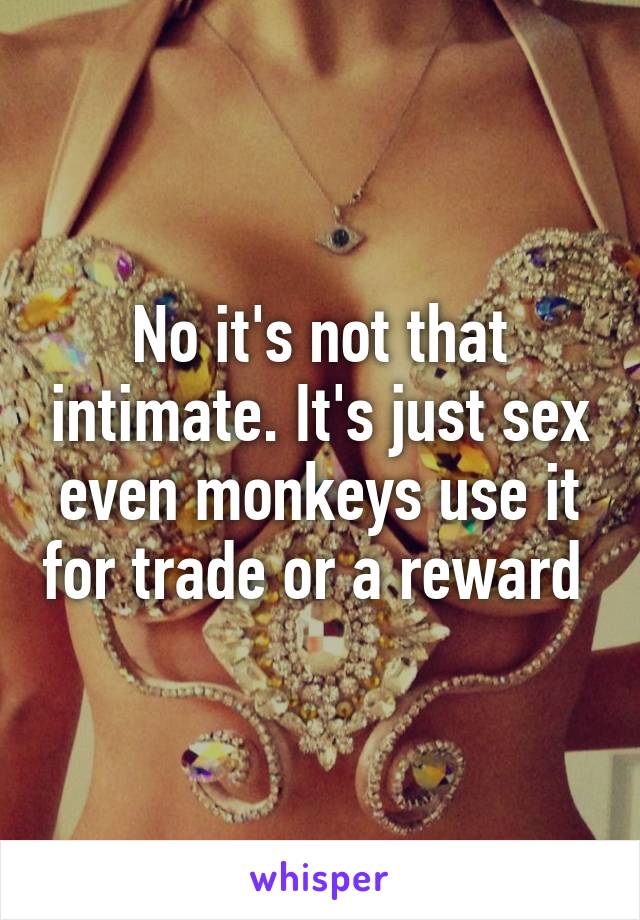 No it's not that intimate. It's just sex even monkeys use it for trade or a reward 