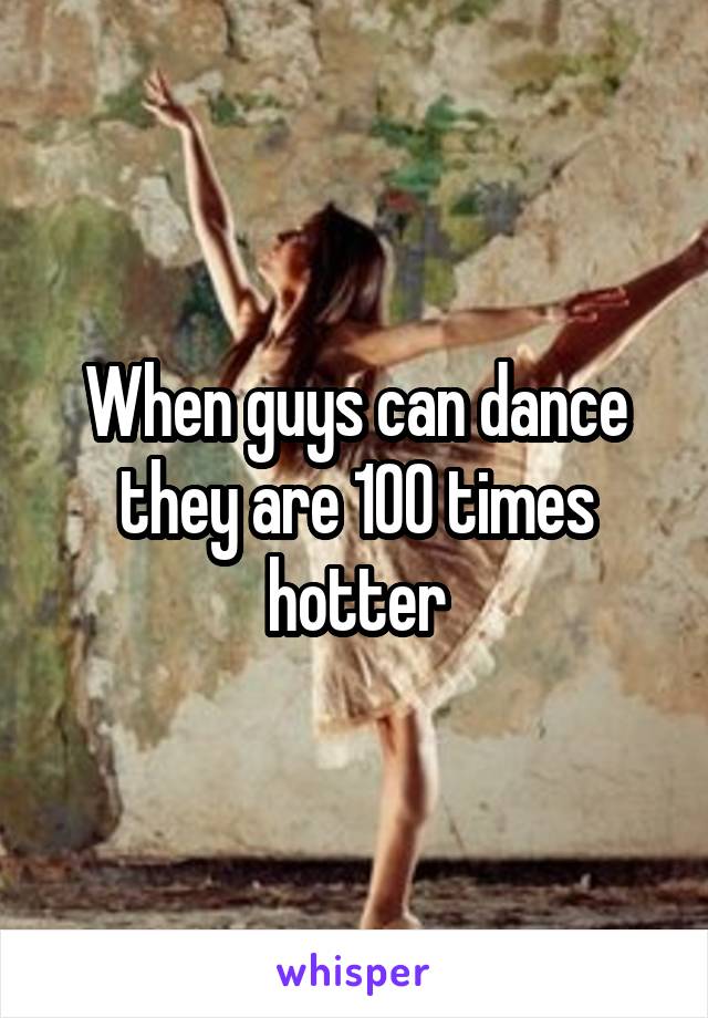 When guys can dance they are 100 times hotter