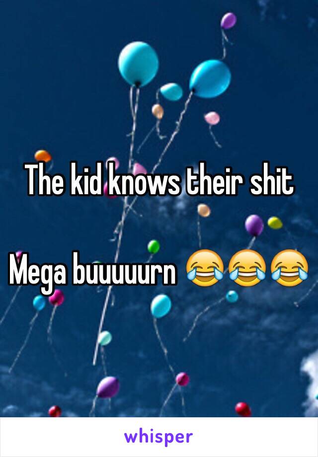 The kid knows their shit

Mega buuuuurn 😂😂😂