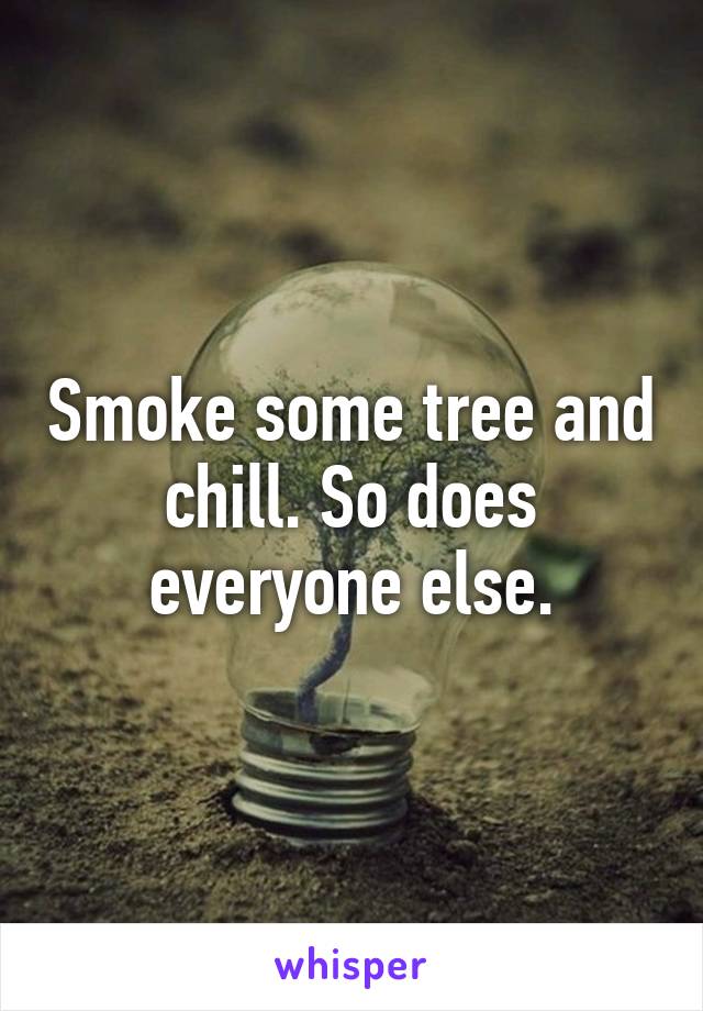 Smoke some tree and chill. So does everyone else.