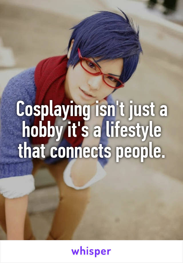 Cosplaying isn't just a hobby it's a lifestyle that connects people.