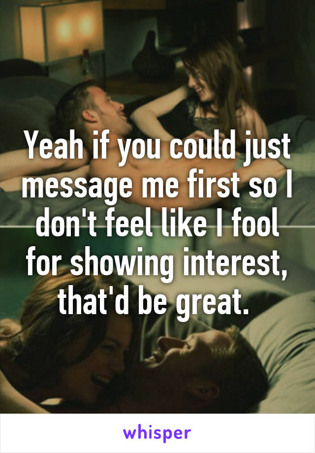 Yeah if you could just message me first so I don't feel like I fool for showing interest, that'd be great. 