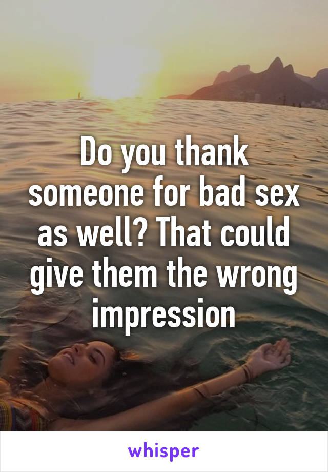 Do you thank someone for bad sex as well? That could give them the wrong impression