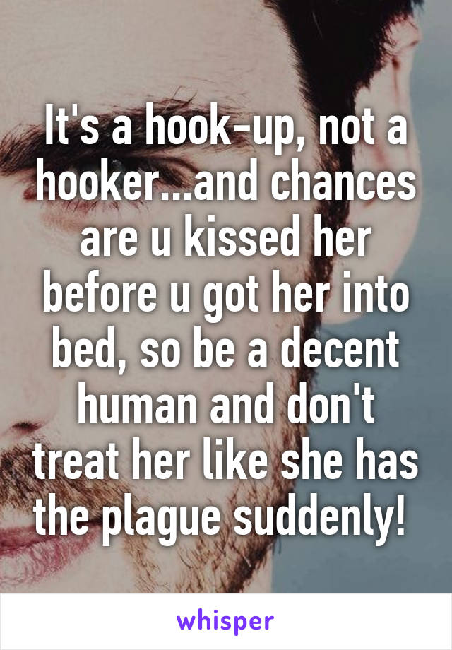 It's a hook-up, not a hooker...and chances are u kissed her before u got her into bed, so be a decent human and don't treat her like she has the plague suddenly! 