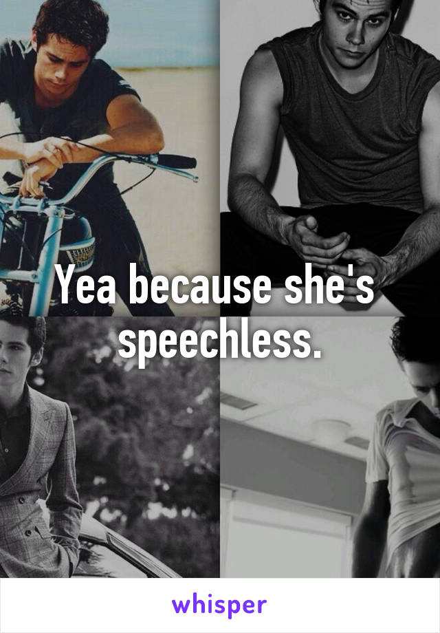 Yea because she's  speechless.