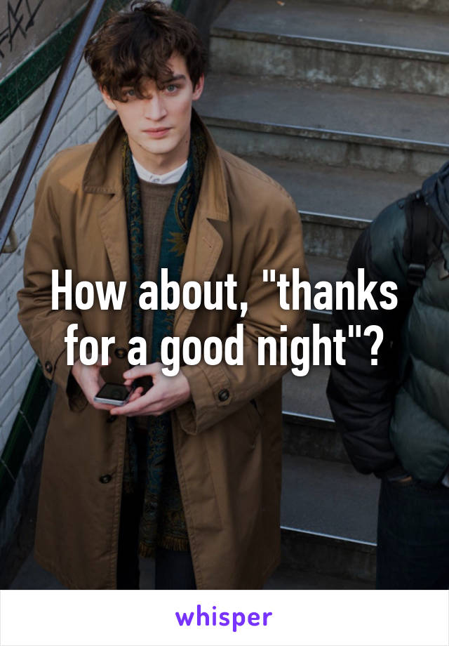 How about, "thanks for a good night"?