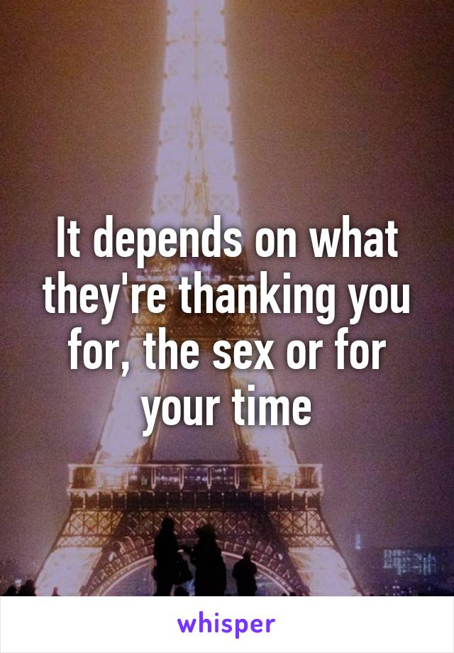 It depends on what they're thanking you for, the sex or for your time