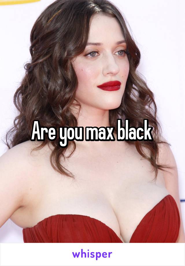 Are you max black 