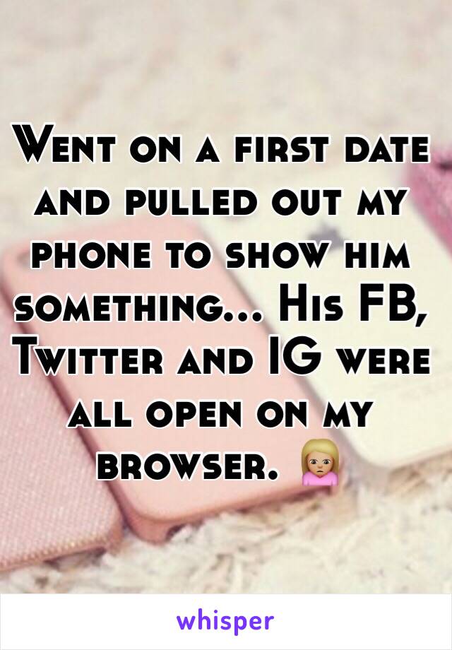 Went on a first date and pulled out my phone to show him something... His FB, Twitter and IG were all open on my browser. 🙍🏼