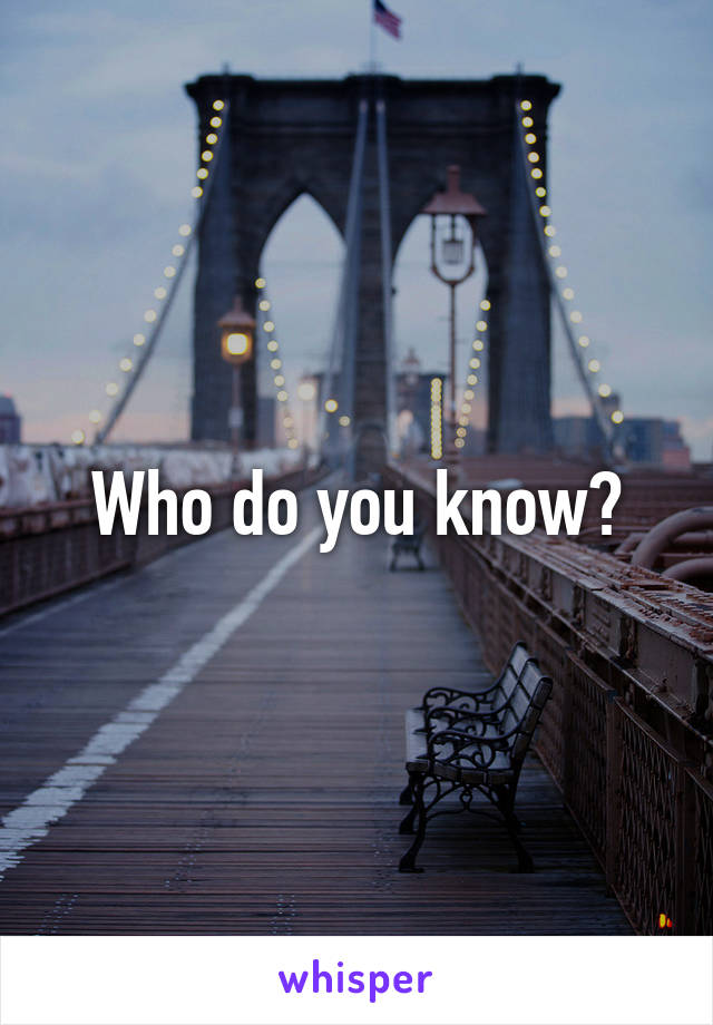 Who do you know?