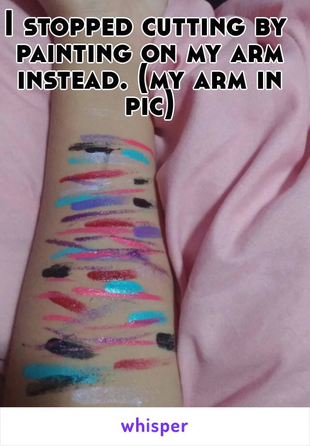 I stopped cutting by painting on my arm instead. (my arm in pic)