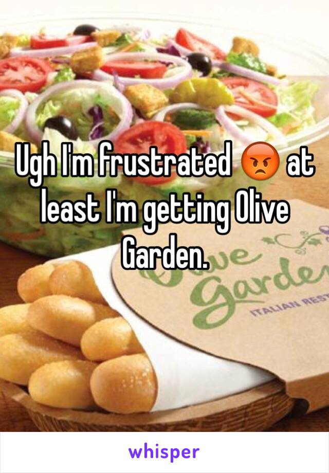 Ugh I'm frustrated 😡 at least I'm getting Olive Garden. 