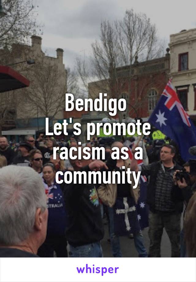 Bendigo 
Let's promote racism as a community