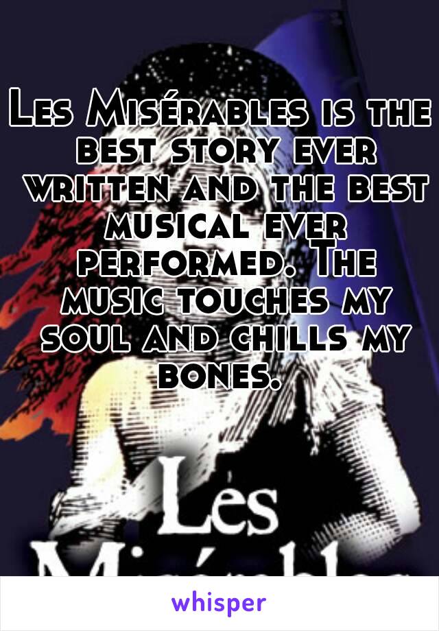 Les Misérables is the best story ever written and the best musical ever performed. The music touches my soul and chills my bones. 