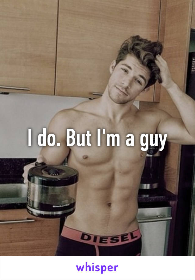 I do. But I'm a guy