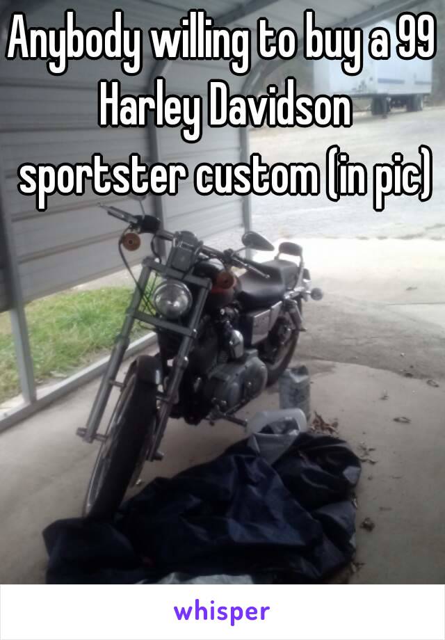 Anybody willing to buy a 99 Harley Davidson sportster custom (in pic)