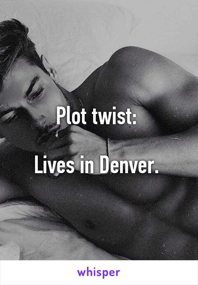 Plot twist: 

Lives in Denver. 