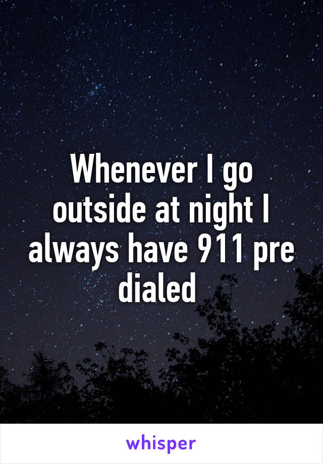 Whenever I go outside at night I always have 911 pre dialed 