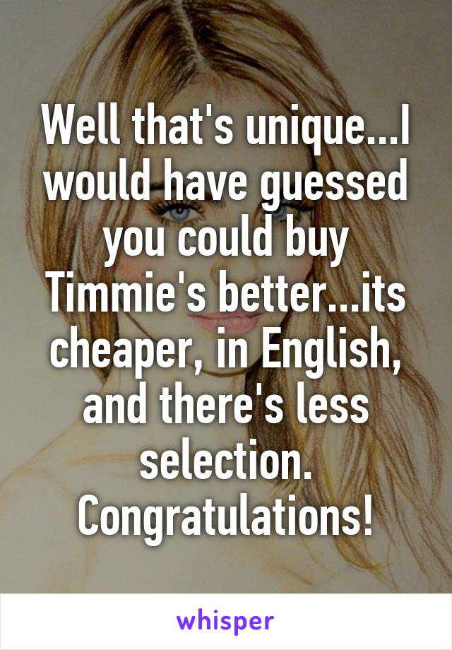 Well that's unique...I would have guessed you could buy Timmie's better...its cheaper, in English, and there's less selection.
Congratulations!